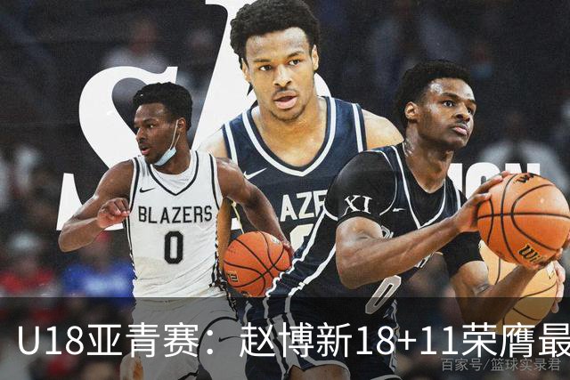 U18亚青赛：赵博新18+11荣膺最佳球员 中国男篮10分完胜中国台北